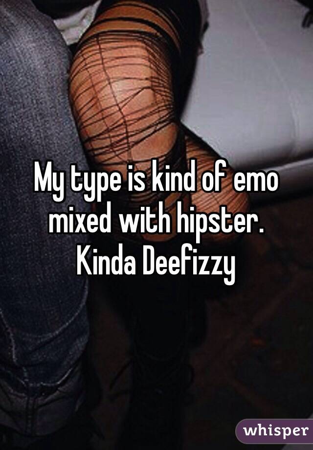 My type is kind of emo mixed with hipster.
Kinda Deefizzy