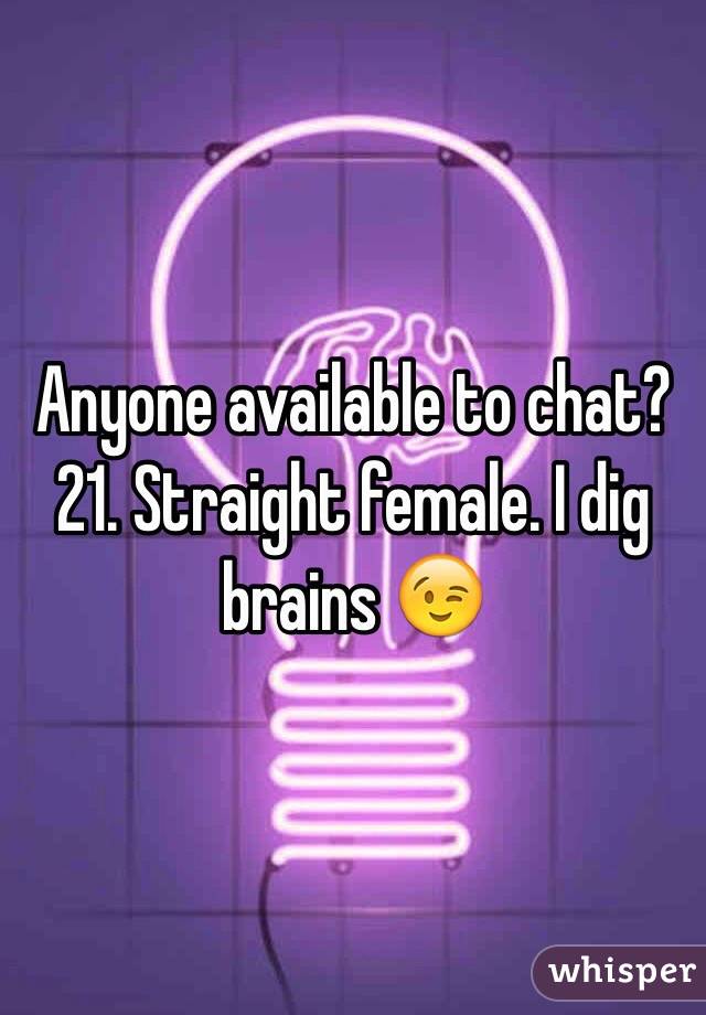 Anyone available to chat? 21. Straight female. I dig brains 😉