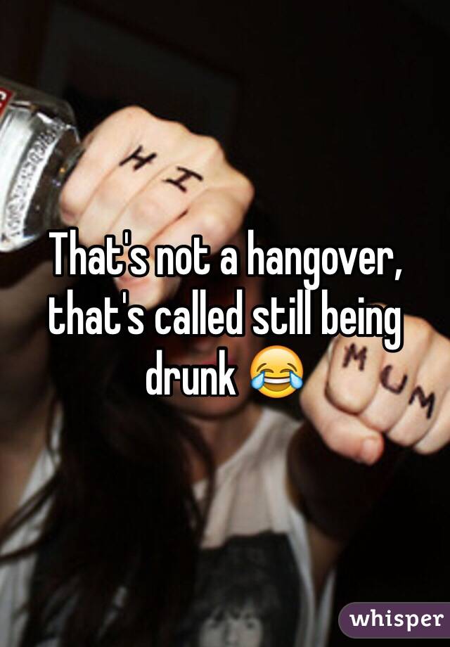 That's not a hangover, that's called still being drunk 😂