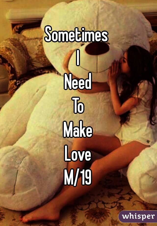 Sometimes 
I
Need
To
Make
Love
M/19