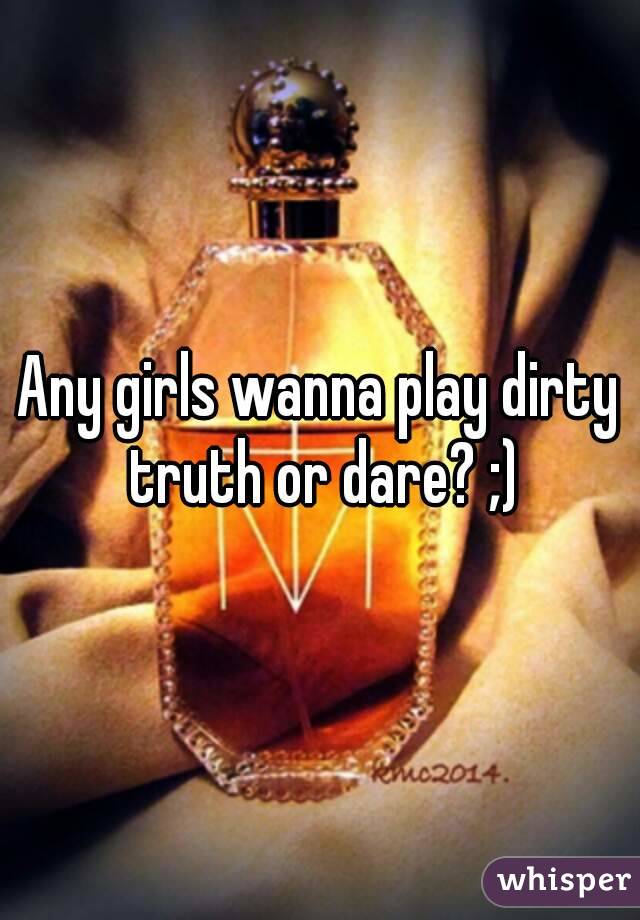 Any girls wanna play dirty truth or dare? ;)