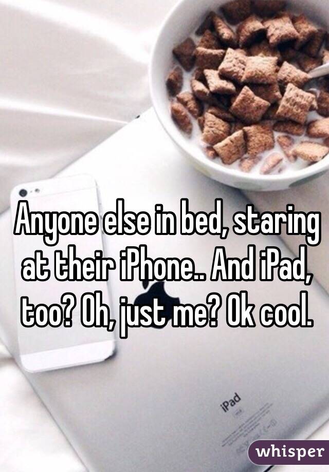 Anyone else in bed, staring at their iPhone.. And iPad, too? Oh, just me? Ok cool. 