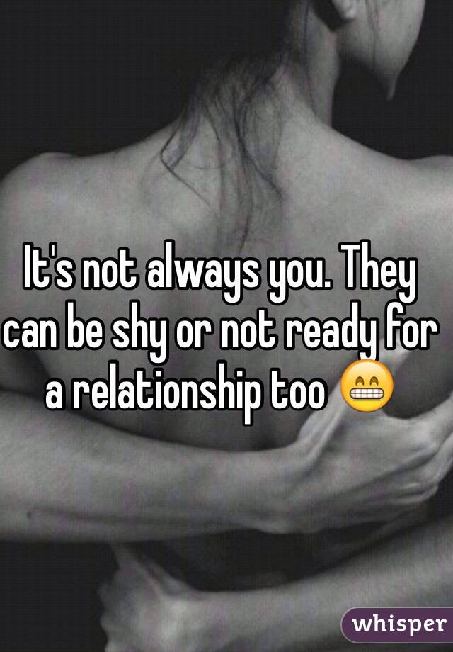 It's not always you. They can be shy or not ready for a relationship too 😁