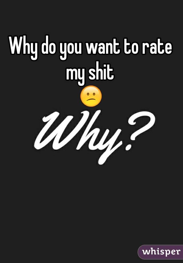 Why do you want to rate my shit
😕