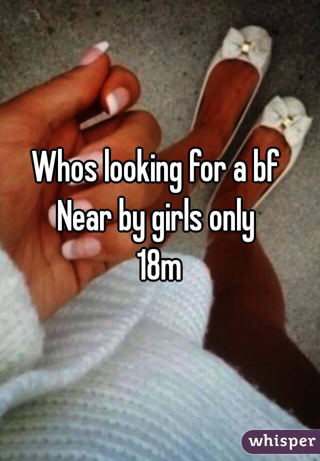 Whos looking for a bf 
Near by girls only 
18m