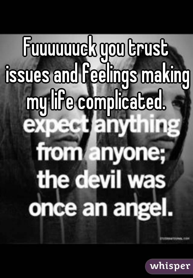 Fuuuuuuck you trust issues and feelings making my life complicated. 