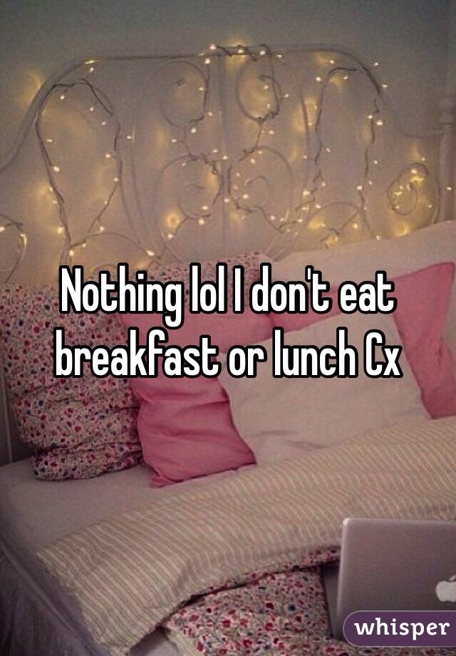 Nothing lol I don't eat breakfast or lunch Cx 