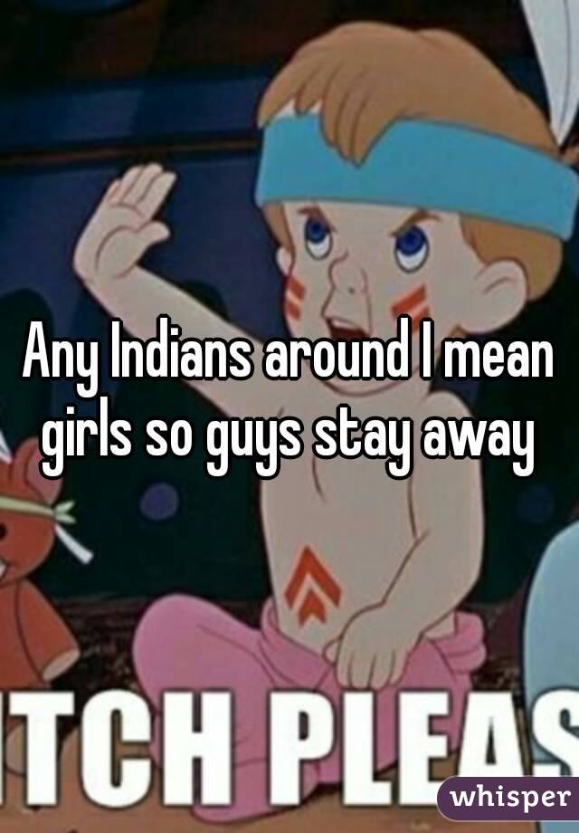 Any Indians around I mean girls so guys stay away 