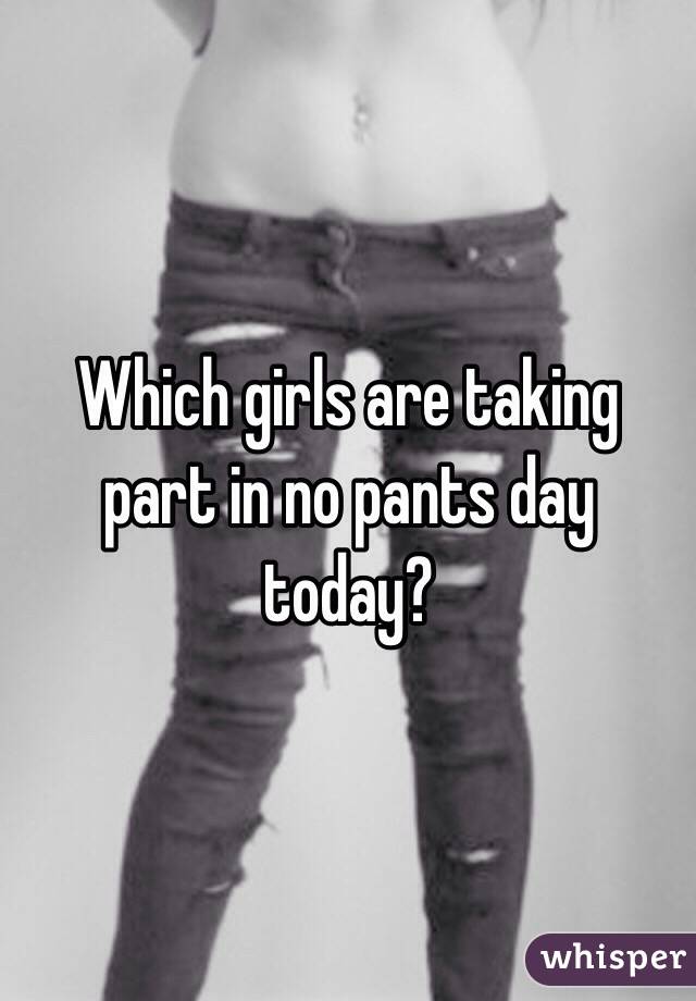 Which girls are taking part in no pants day today?