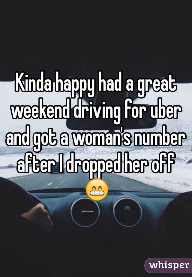 Kinda happy had a great weekend driving for uber and got a woman's number after I dropped her off 😁 