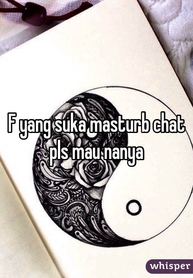 F yang suka masturb chat pls mau nanya