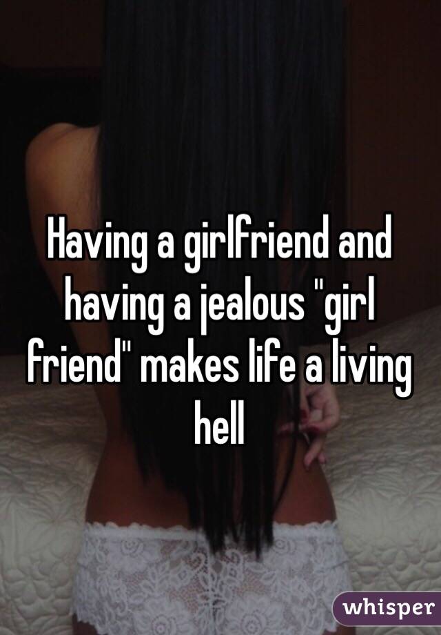 Having a girlfriend and having a jealous "girl friend" makes life a living hell