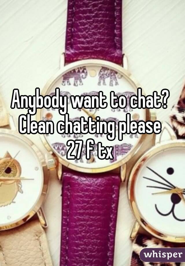 Anybody want to chat? 
Clean chatting please 
27 f tx 