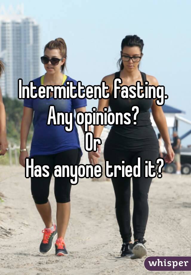 Intermittent fasting. 
Any opinions? 
Or 
Has anyone tried it?