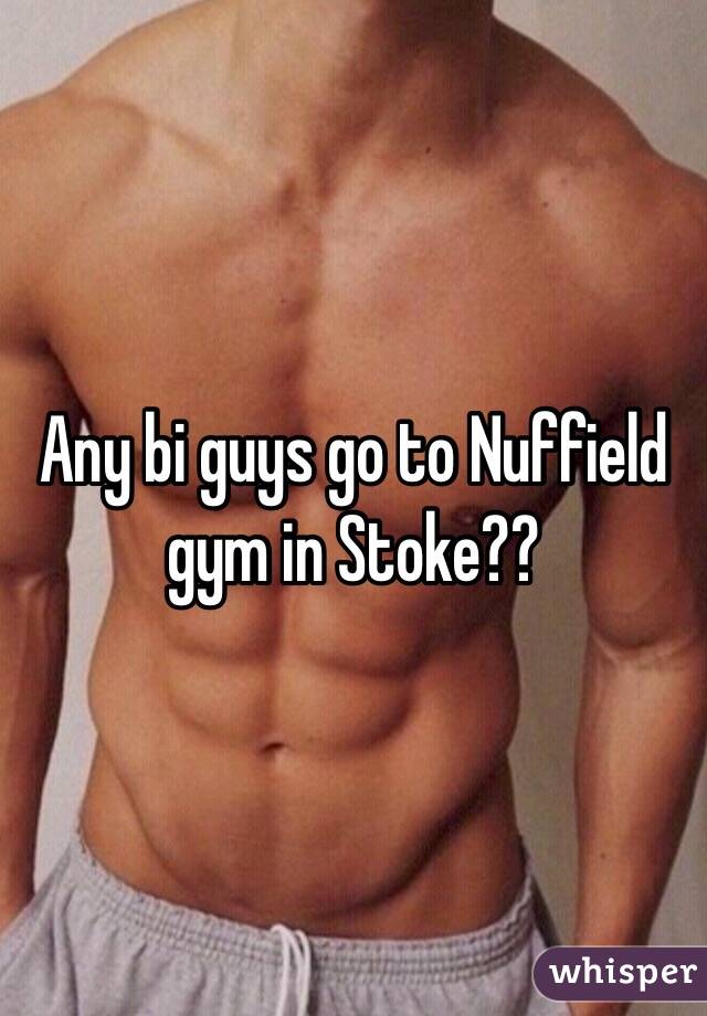 Any bi guys go to Nuffield gym in Stoke??