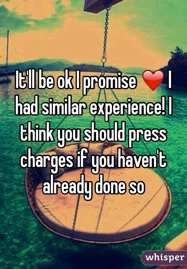 It'll be ok I promise ❤️ I had similar experience! I think you should press charges if you haven't already done so 