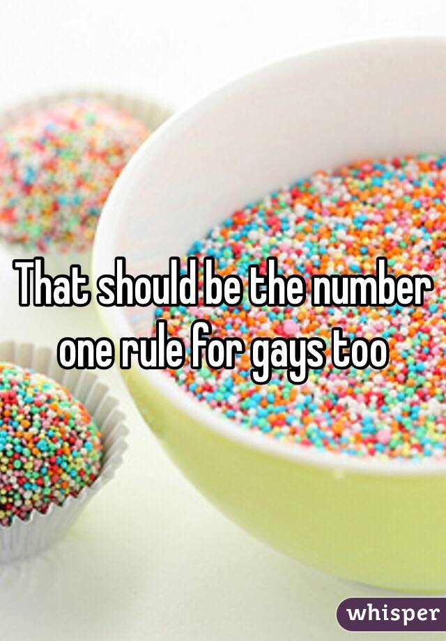 That should be the number one rule for gays too