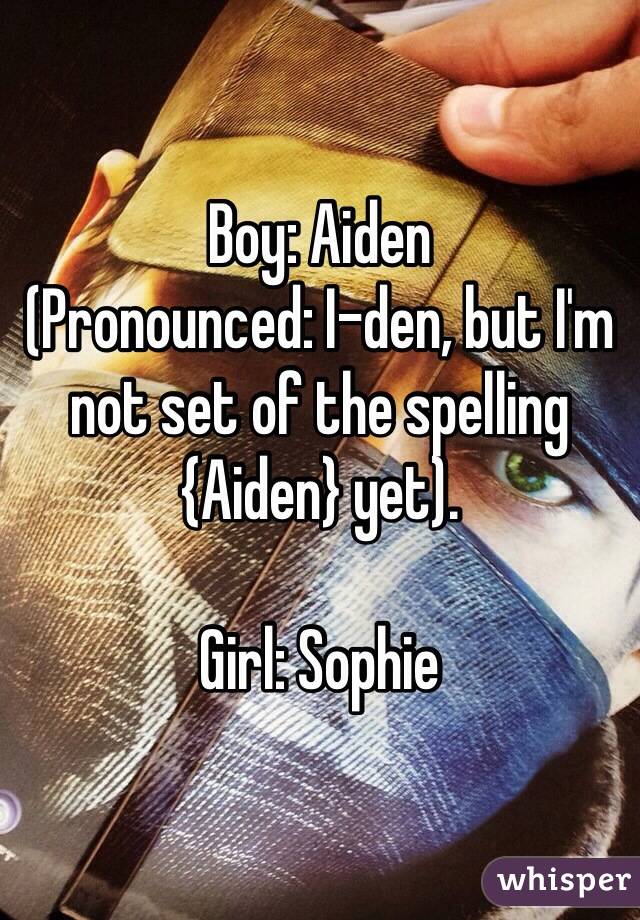 Boy: Aiden
(Pronounced: I-den, but I'm not set of the spelling {Aiden} yet).

Girl: Sophie