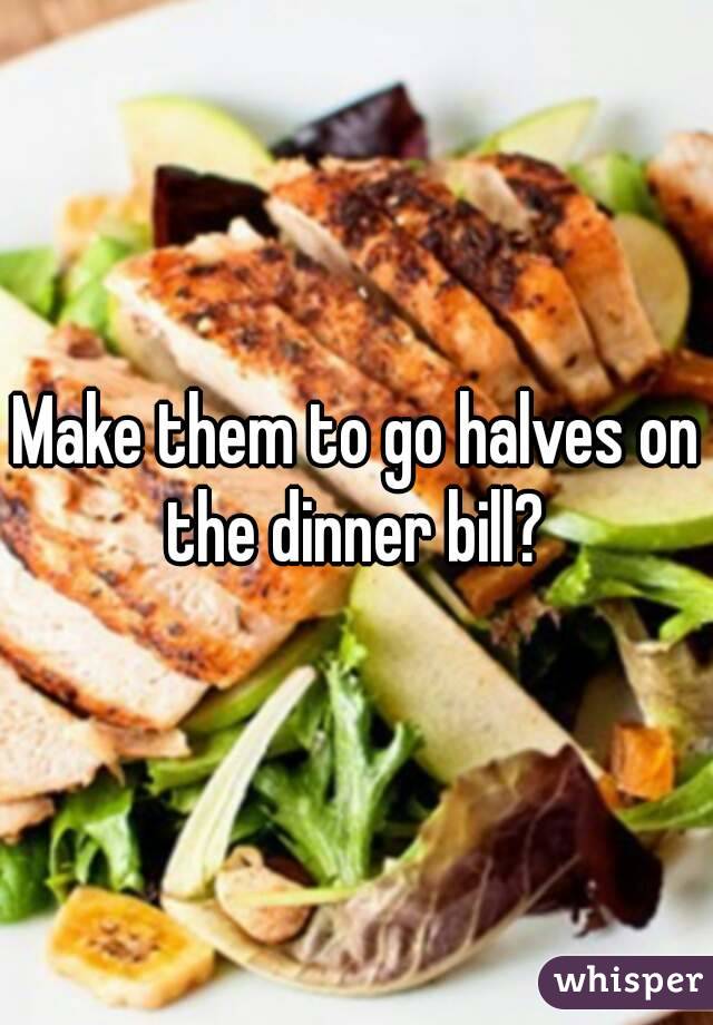 Make them to go halves on the dinner bill? 