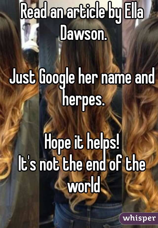 Read an article by Ella Dawson.

Just Google her name and herpes.

Hope it helps!
It's not the end of the world

.