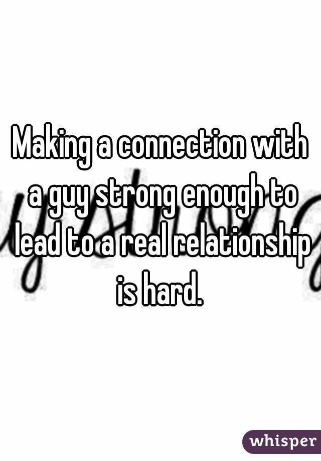 Making a connection with a guy strong enough to lead to a real relationship is hard. 