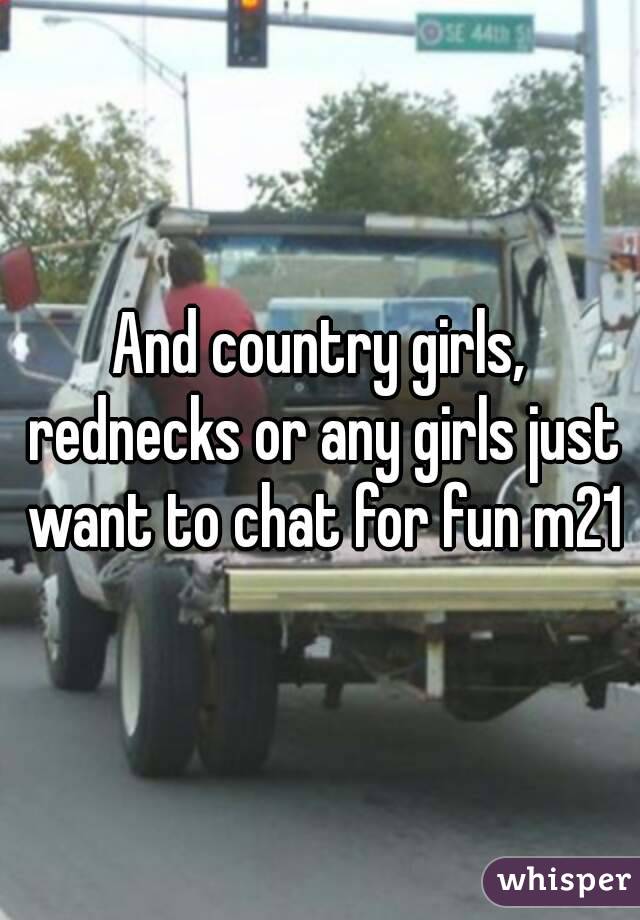 And country girls, rednecks or any girls just want to chat for fun m21