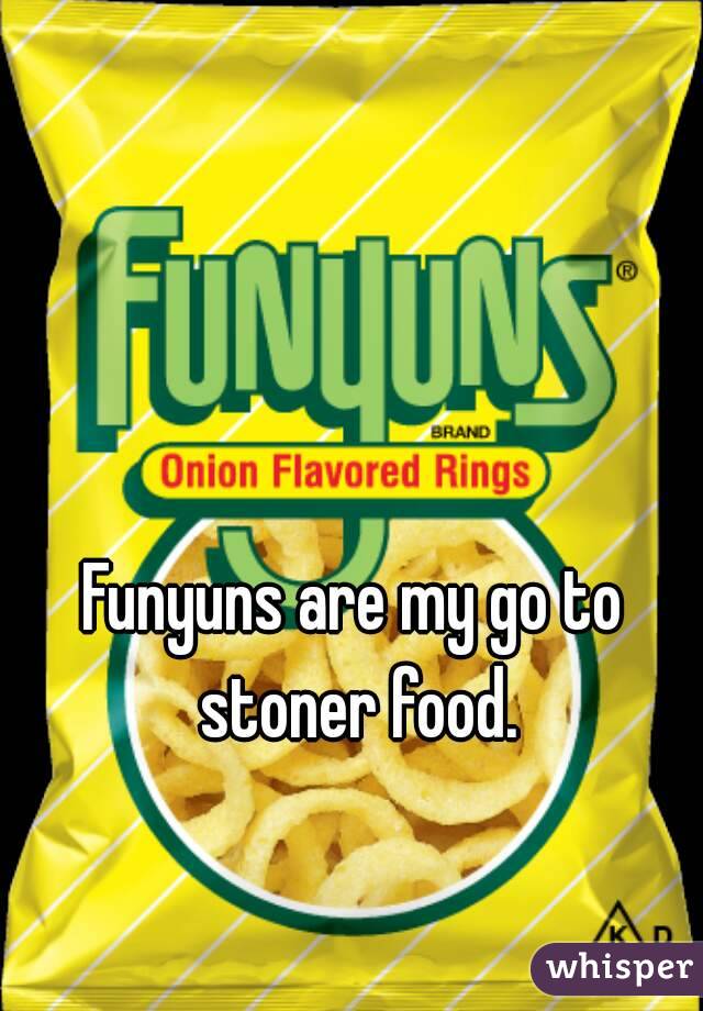 Funyuns are my go to stoner food.