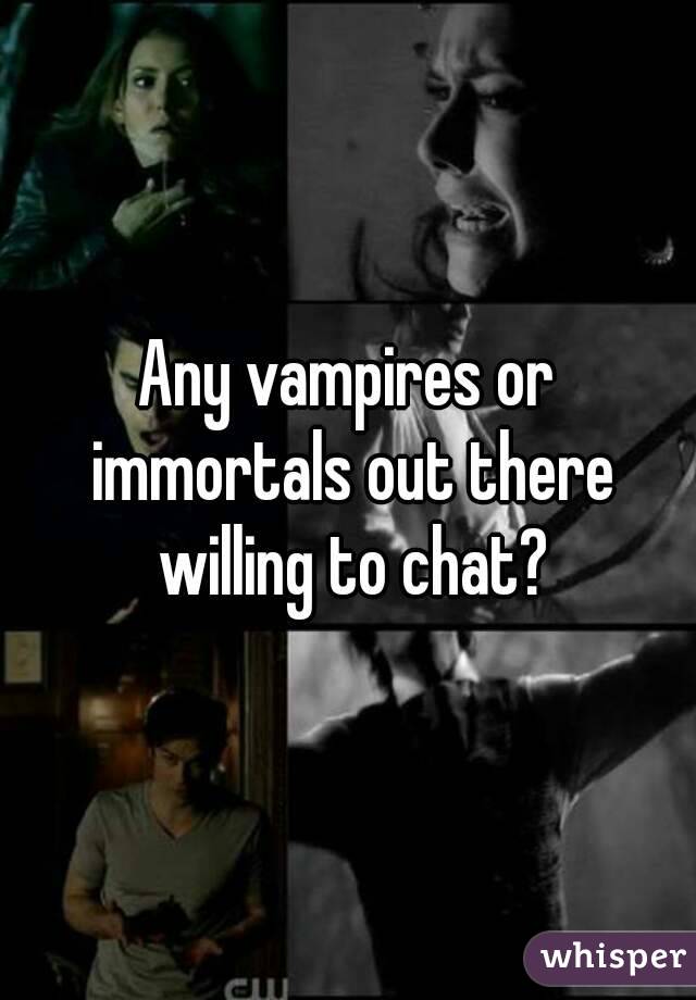 Any vampires or immortals out there willing to chat?