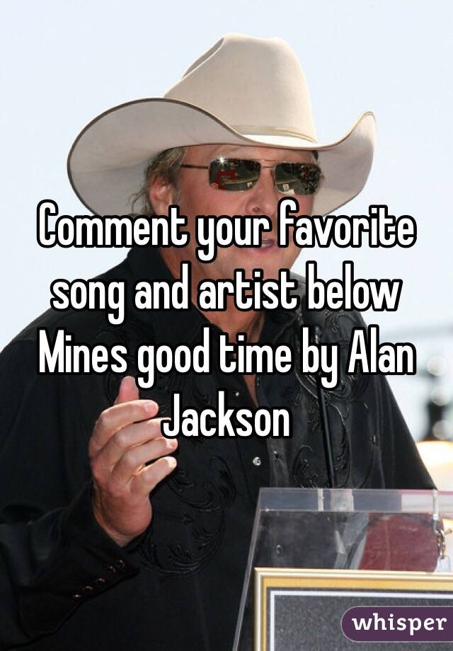 Comment your favorite song and artist below
Mines good time by Alan Jackson
