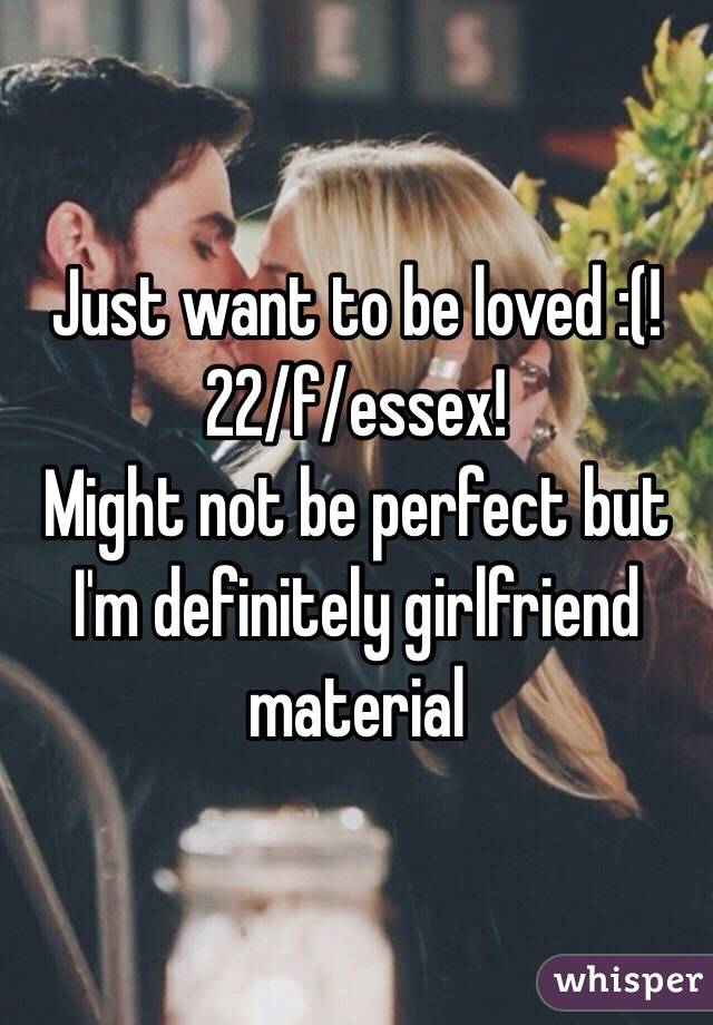 Just want to be loved :(! 
22/f/essex!
Might not be perfect but I'm definitely girlfriend material