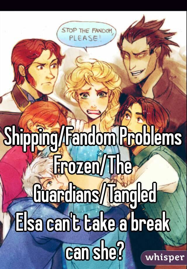 Shipping/Fandom Problems
Frozen/The Guardians/Tangled
Elsa can't take a break can she?