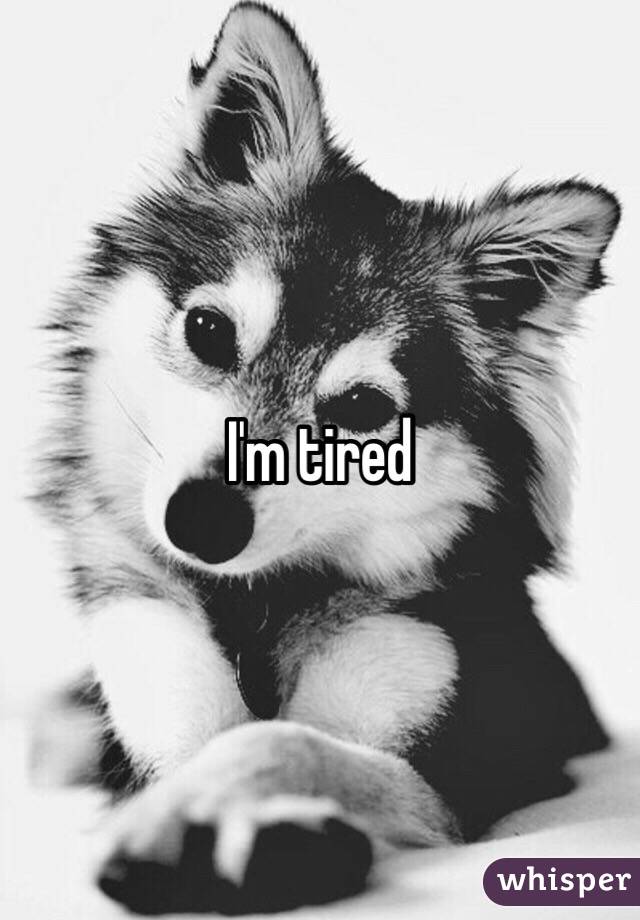 I'm tired 