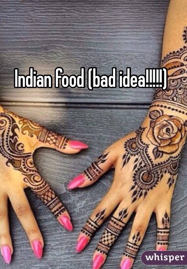 Indian food (bad idea!!!!!)