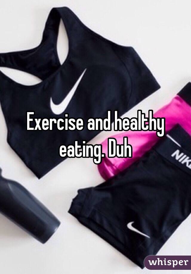 Exercise and healthy eating. Duh 