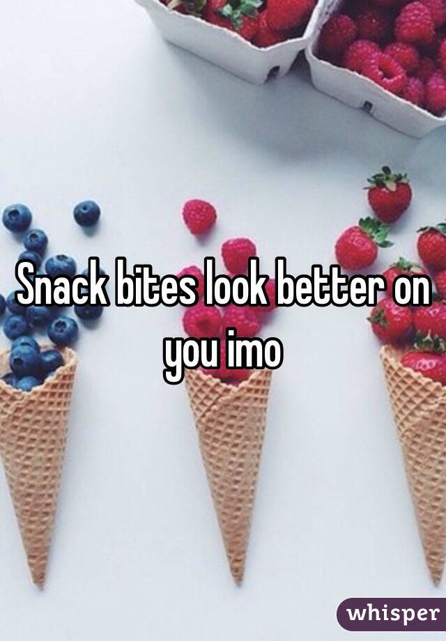 Snack bites look better on you imo