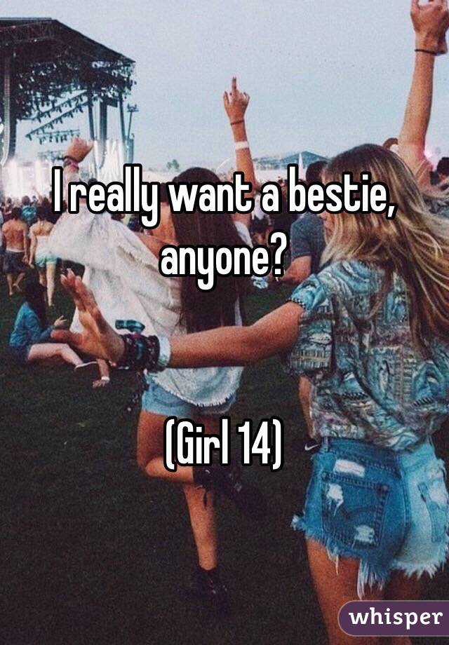 I really want a bestie, anyone?


(Girl 14)