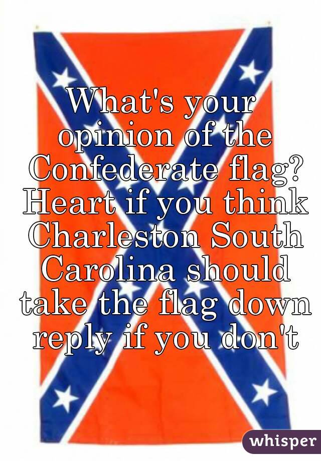 What's your opinion of the Confederate flag? Heart if you think Charleston South Carolina should take the flag down reply if you don't