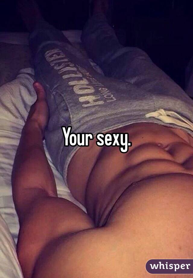 Your sexy.