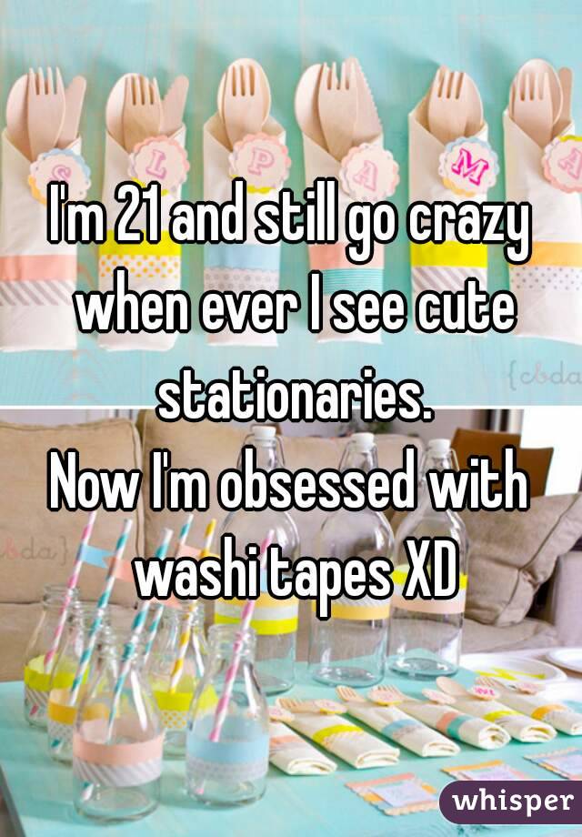 I'm 21 and still go crazy when ever I see cute stationaries.
Now I'm obsessed with washi tapes XD