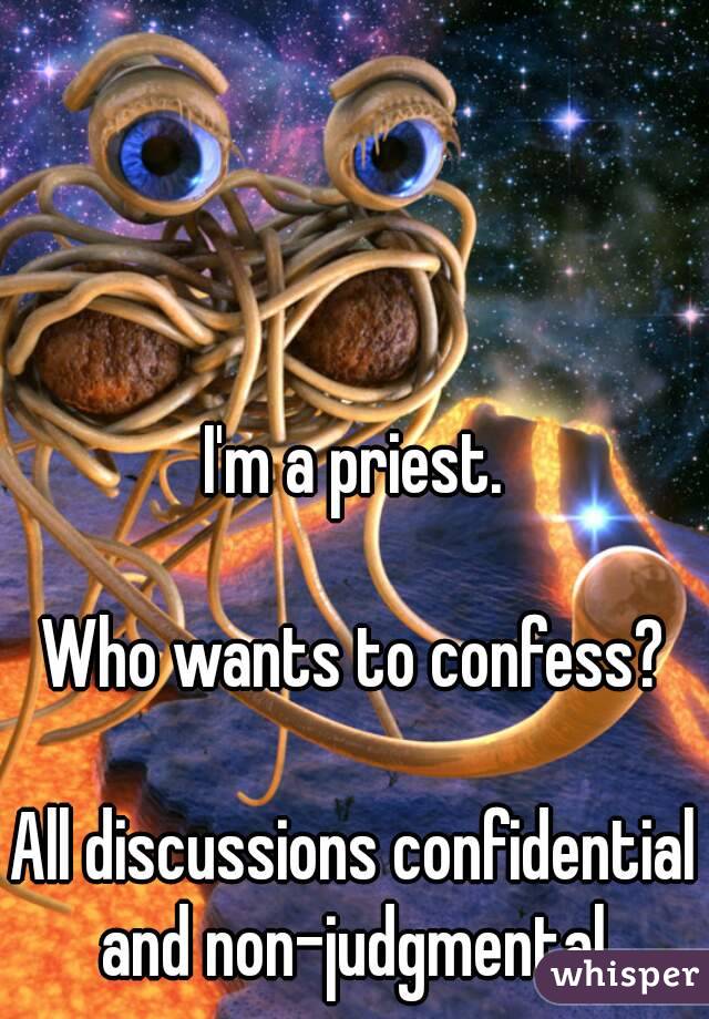 I'm a priest.

Who wants to confess?

All discussions confidential and non-judgmental.