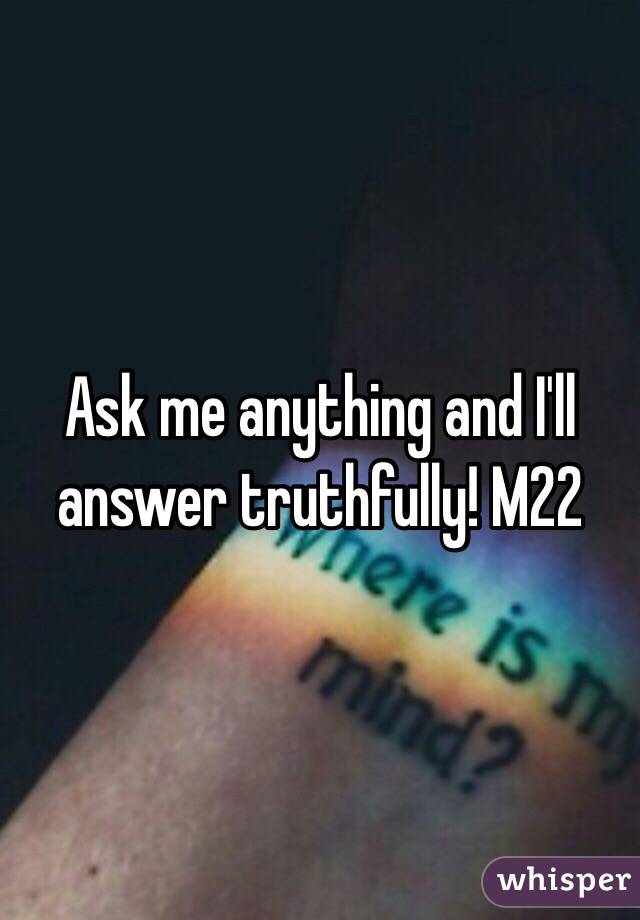 Ask me anything and I'll answer truthfully! M22