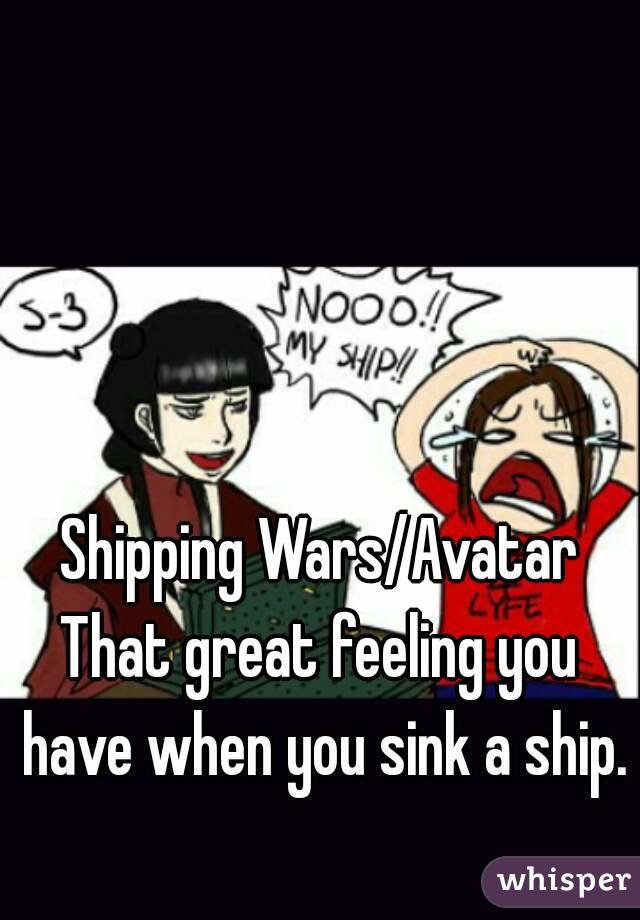 Shipping Wars/Avatar
That great feeling you have when you sink a ship.