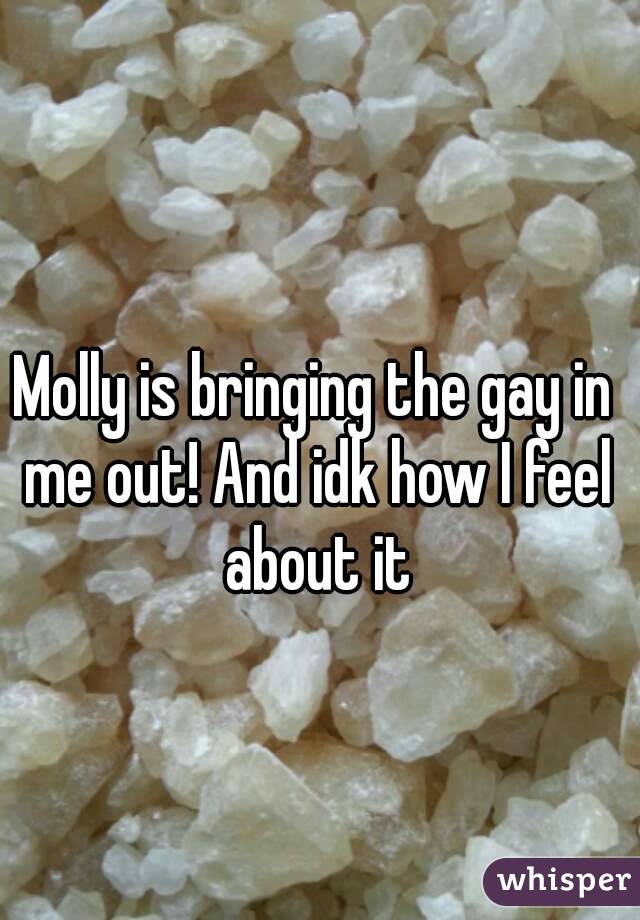 Molly is bringing the gay in me out! And idk how I feel about it