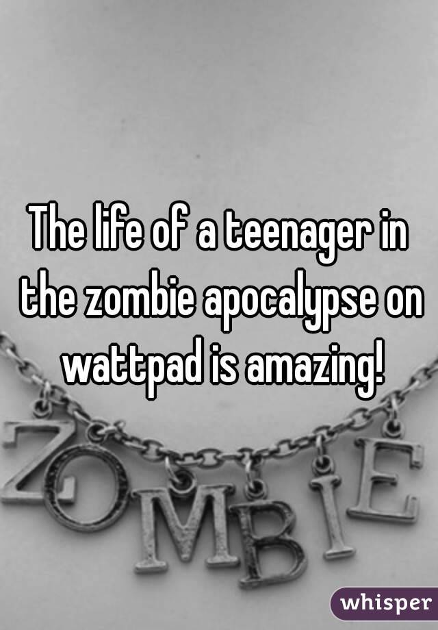 The life of a teenager in the zombie apocalypse on wattpad is amazing!