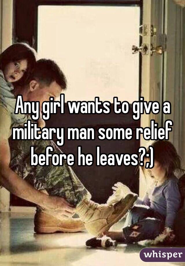 Any girl wants to give a military man some relief before he leaves?;)