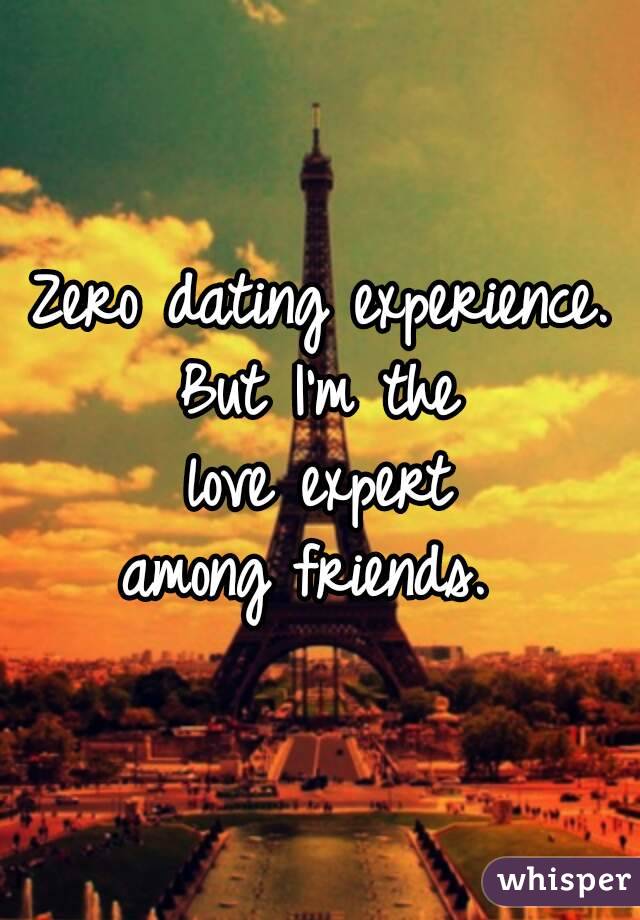 Zero dating experience.
But I'm the
 love expert 
among friends. 