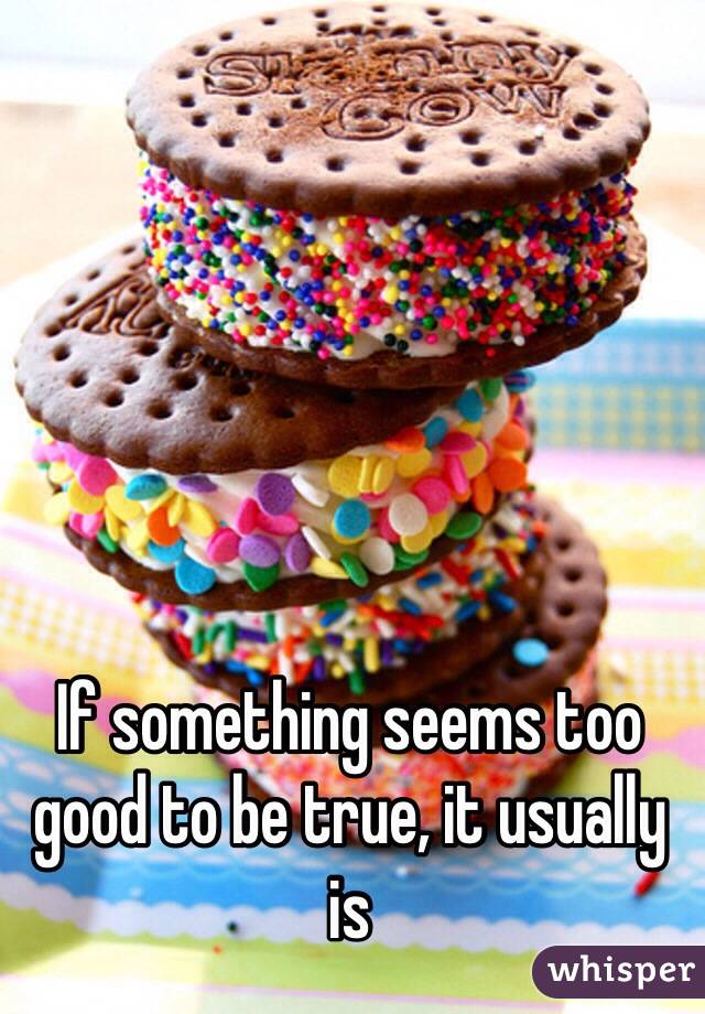 If something seems too good to be true, it usually is 