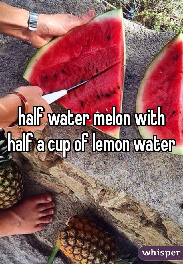 half water melon with half a cup of lemon water