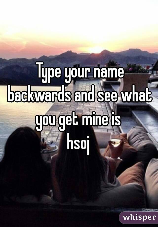  Type your name backwards and see what you get mine is 
hsoj