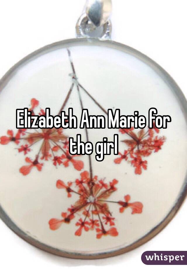 Elizabeth Ann Marie for the girl